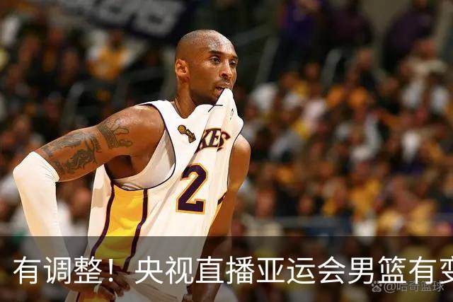 有调整！央视直播亚运会男篮有变，中国VS日本，中国男篮冲击决赛